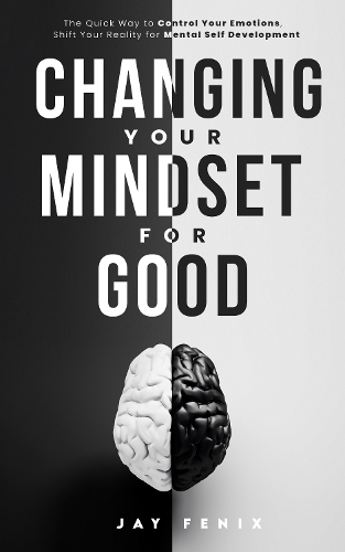 Changing Your Mindset for Good: The Quick Way to Control Your Emotions, Shift Your Reality for Mental Self Development (Paperback)