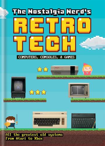 The Nostalgia Nerd's Retro Tech: Computer, Consoles & Games - Tech Classics (Hardback)