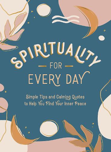 Spirituality for Every Day: Simple Tips and Calming Quotes to Help You Find Your Inner Peace (Hardback)