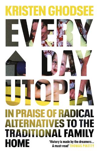 Everyday Utopia: In Praise of Radical Alternatives to the Traditional Family Home (Hardback)