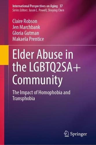 Elder Abuse in the LGBTQ2SA+ Community: The Impact of Homophobia and Transphobia - International Perspectives on Aging 37 (Hardback)