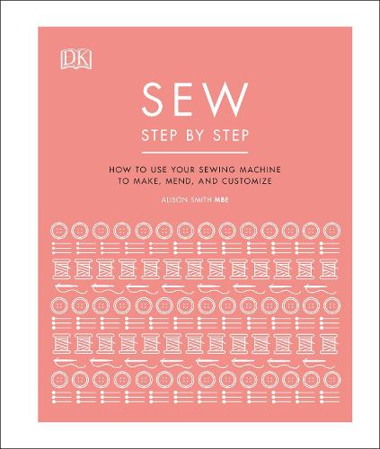 Sew Step by Step: How to use your sewing machine to make, mend, and customize (Hardback)