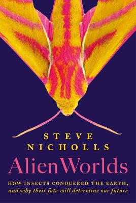 Alien Worlds: How insects conquered the Earth, and why their fate will determine our future (Hardback)