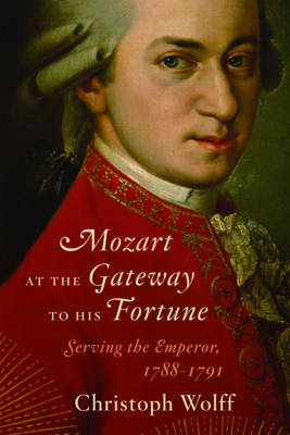 Mozart at the Gateway to His Fortune: Serving the Emperor, 1788-1791 (Hardback)