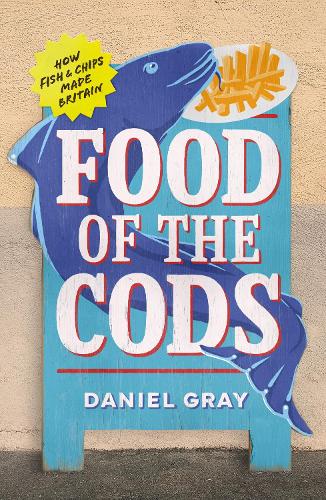 Food of the Cods: How Fish and Chips Made Britain (Hardback)