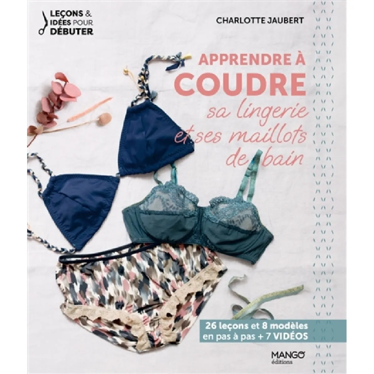 Apprendre à coudre sa lingerie et ses maillots de bain : 26 leçons et 8 modèles en pas à pas + 7 vidéos