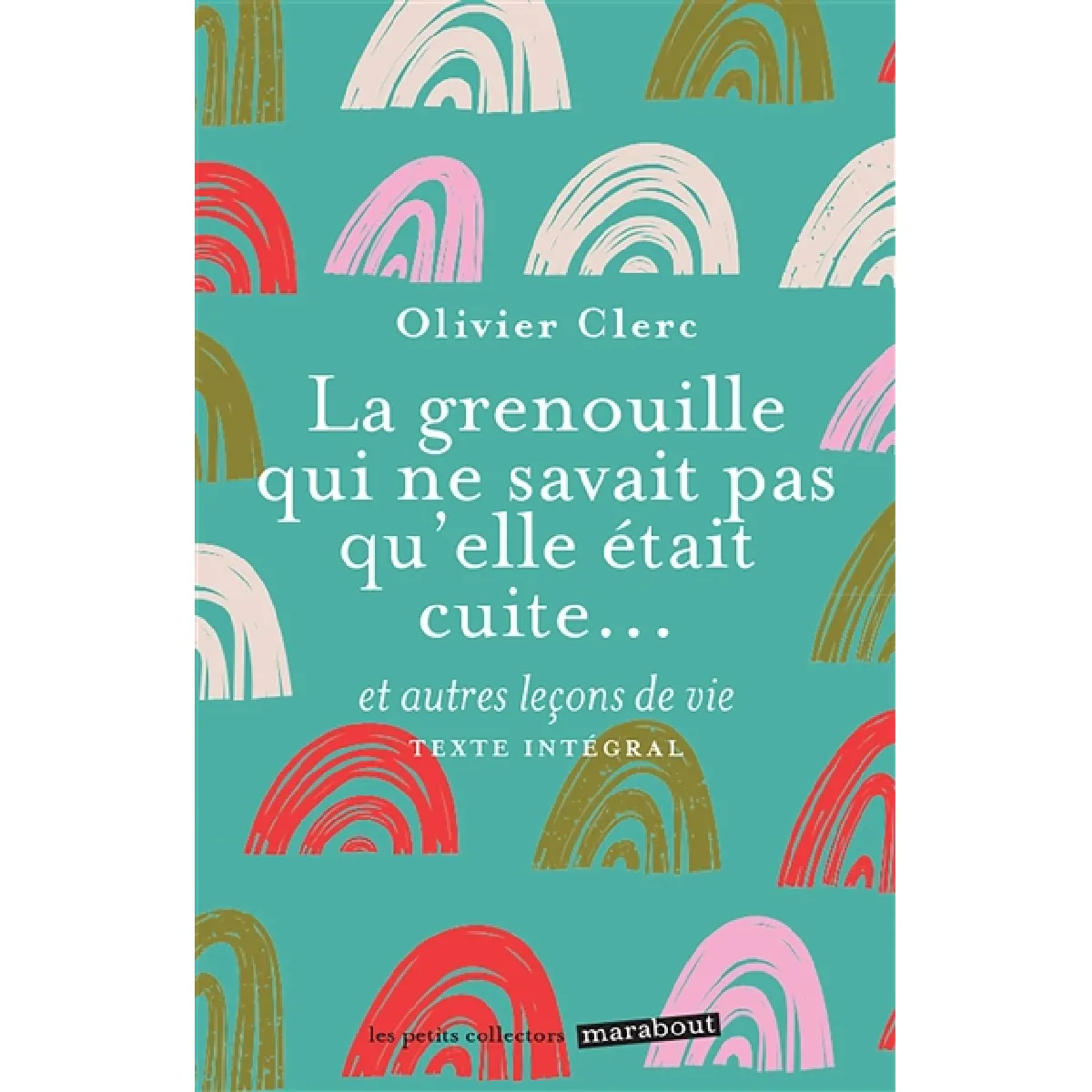 La grenouille qui ne savait pas qu'elle était cuite... : et autres leçons de vie : texte intégral