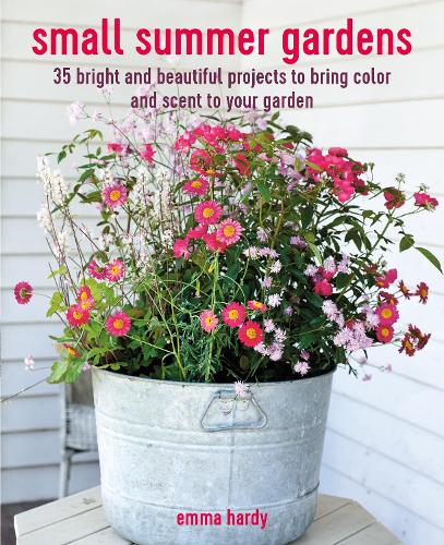 Small Summer Gardens: 35 Bright and Beautiful Projects to Bring Color and Scent to Your Garden (Paperback)