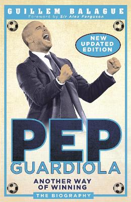 Pep Guardiola: Another Way of Winning: The Biography - Guillem Balague's Books (Paperback)