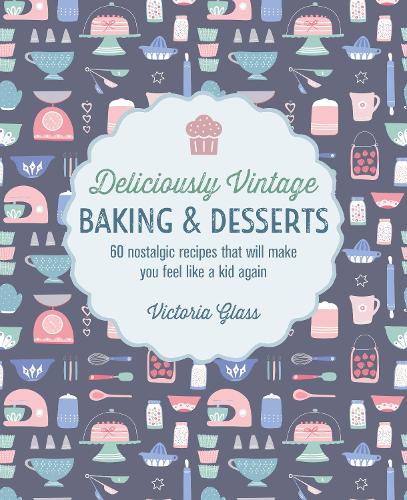Deliciously Vintage Baking & Desserts: 60 Nostalgic Recipes That Will Make You Feel Like a Kid Again (Hardback)