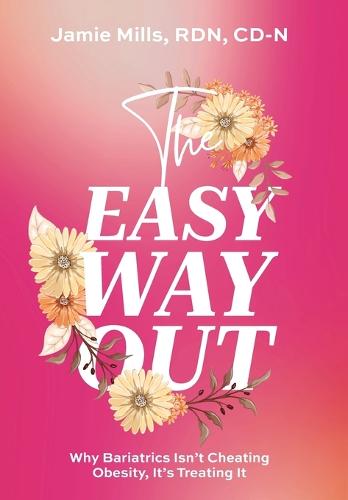 The Easy Way Out: Why Bariatrics Isn't Cheating Obesity, It's Treating It (Hardback)