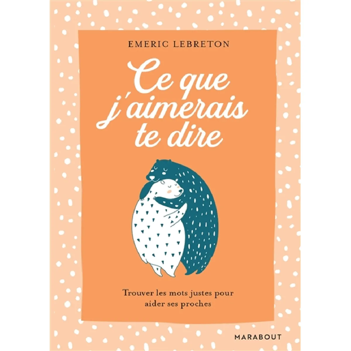 Ce que j'aimerais te dire : trouver les mots justes pour aider ses proches · Occasion