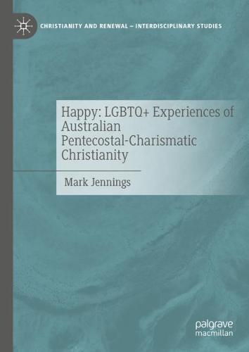 Happy: LGBTQ+ Experiences of Australian Pentecostal-Charismatic Christianity - Christianity and Renewal - Interdisciplinary Studies (Hardback)