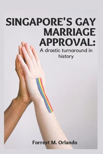 Singapore's Gay Marriage Approval: A drastic turnaround in history of the LGBTQ community (Paperback)