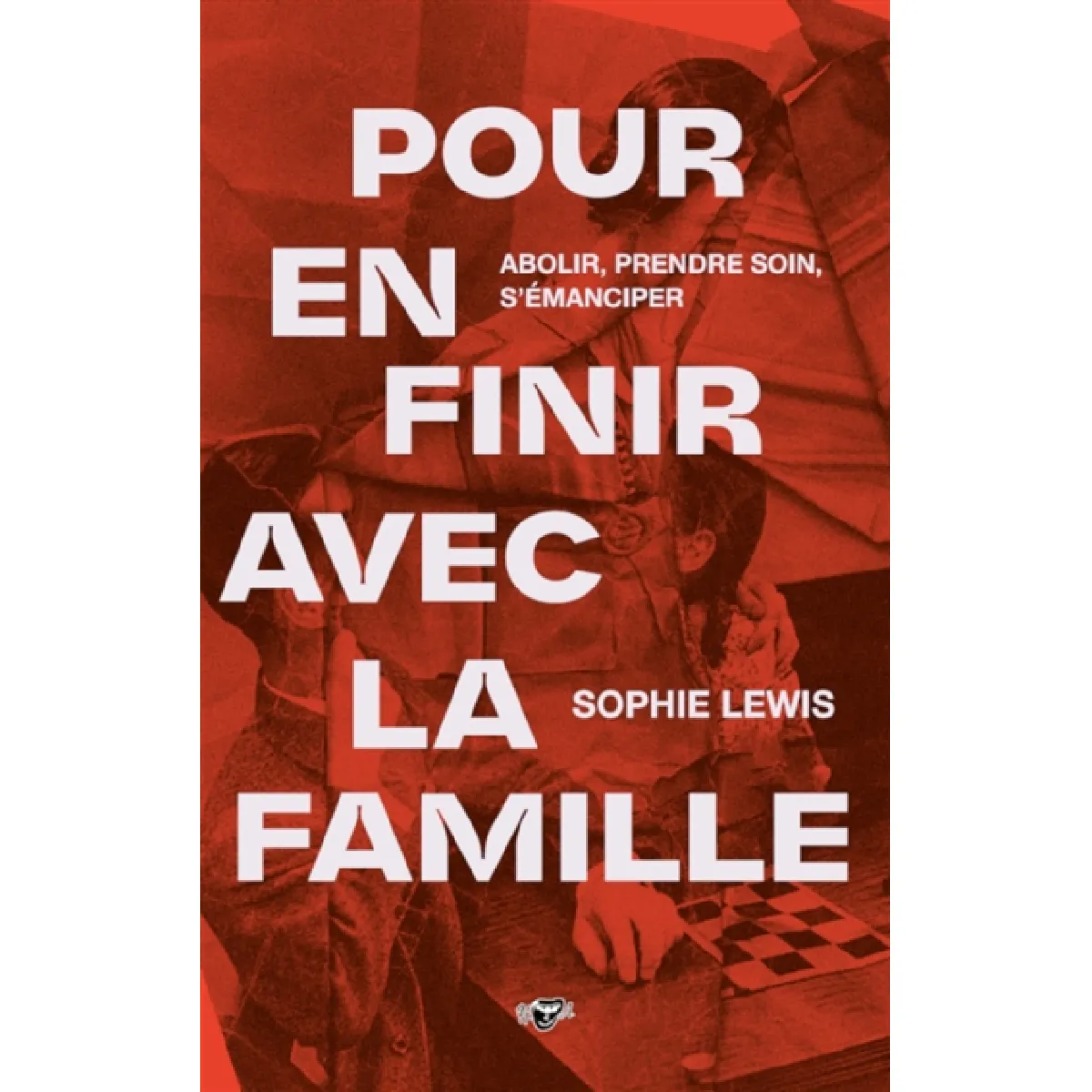 Pour en finir avec la famille : abolir, prendre soin, s'émanciper