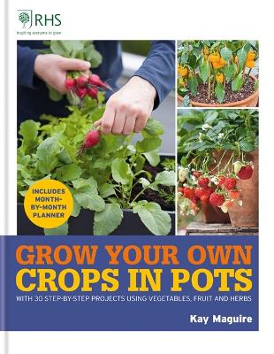 RHS Grow Your Own: Crops in Pots: with 30 step-by-step projects using vegetables, fruit and herbs - Royal Horticultural Society Grow Your Own (Hardback)