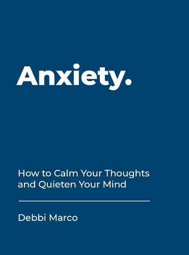 Anxiety: How to Calm Your Thoughts and Quieten Your Mind (Hardback)
