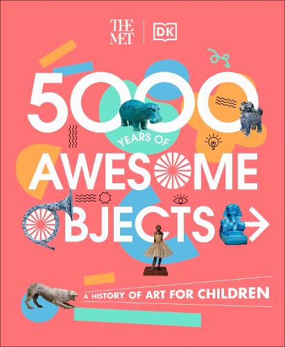 The Met 5000 Years of Awesome Objects: A History of Art for Children - DK The Met (Hardback)