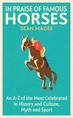 In Praise of Famous Horses: An A-Z of the Most Celebrated in History and Culture, Myth and Sport (Hardback)