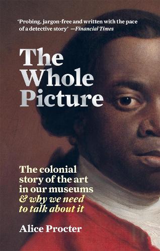 The Whole Picture: The colonial story of the art in our museums & why we need to talk about it (Paperback)