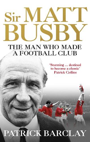 Sir Matt Busby: The Man Who Made a Football Club (Paperback)