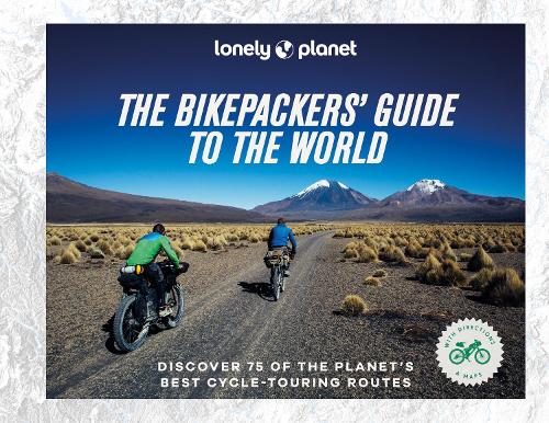 Lonely Planet The Bikepackers' Guide to the World (Hardback)