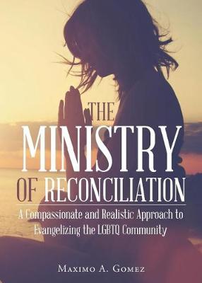 The Ministry of Reconciliation: A Compassionate and Realistic Approach to Evangelizing the Lgbtq Community (Paperback)