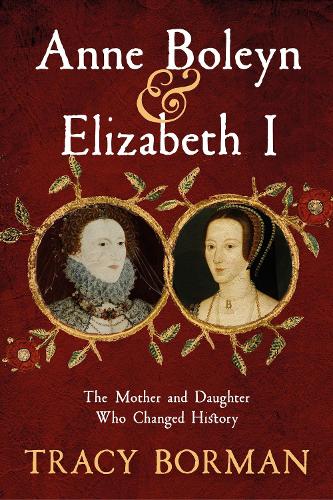 Anne Boleyn & Elizabeth I: The Mother and Daughter Who Changed History (Hardback)
