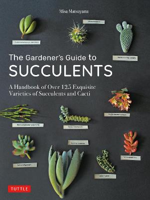 The Gardener's Guide to Succulents: A Handbook of Over 125 Exquisite Varieties of Succulents and Cacti (Hardback)
