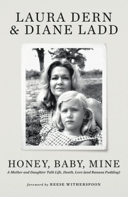 Honey, Baby, Mine: LAURA DERN AND HER MOTHER DIANE LADD TALK LIFE, DEATH, LOVE (AND BANANA PUDDING) (Hardback)