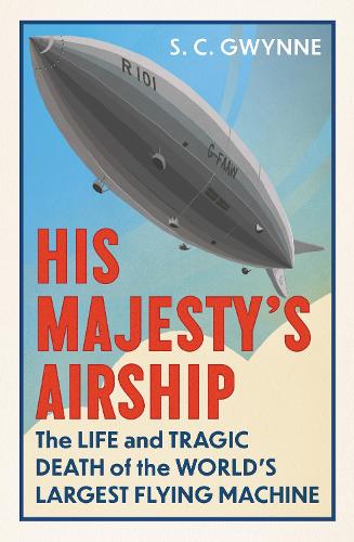 His Majesty's Airship: The Life and Tragic Death of the World's Largest Flying Machine (Hardback)