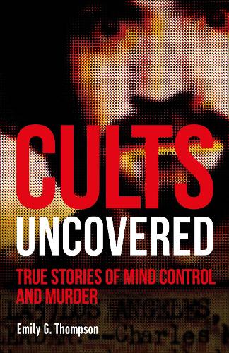 Cults Uncovered: True Stories of Mind Control and Murder - True Crime Uncovered (Paperback)