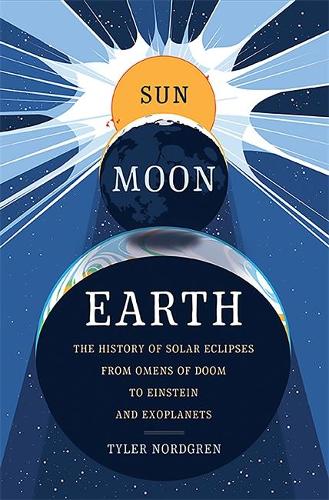 Sun Moon Earth: The History of Solar Eclipses from Omens of Doom to Einstein and Exoplanets (Hardback)