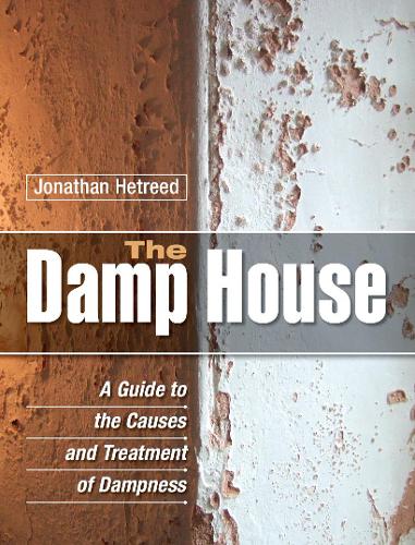 The Damp House: A Guide to the Causes and Treatment of Dampness (Hardback)