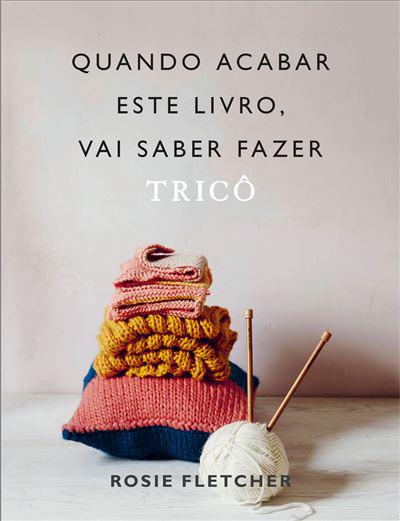 Quando Acabar Este Livro, Vai Saber Fazer Tricô de Rosie Fletcher