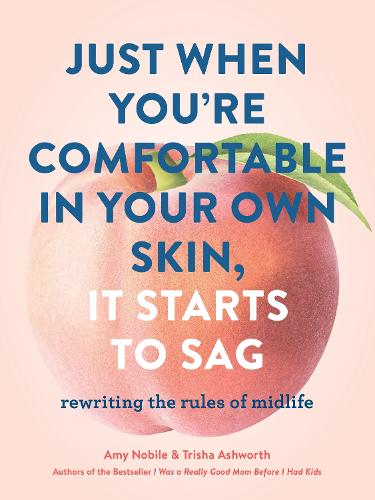 Just When You're Comfortable in Your Own Skin, It Starts to Sag: Rewriting the Rules of Midlife (Hardback)