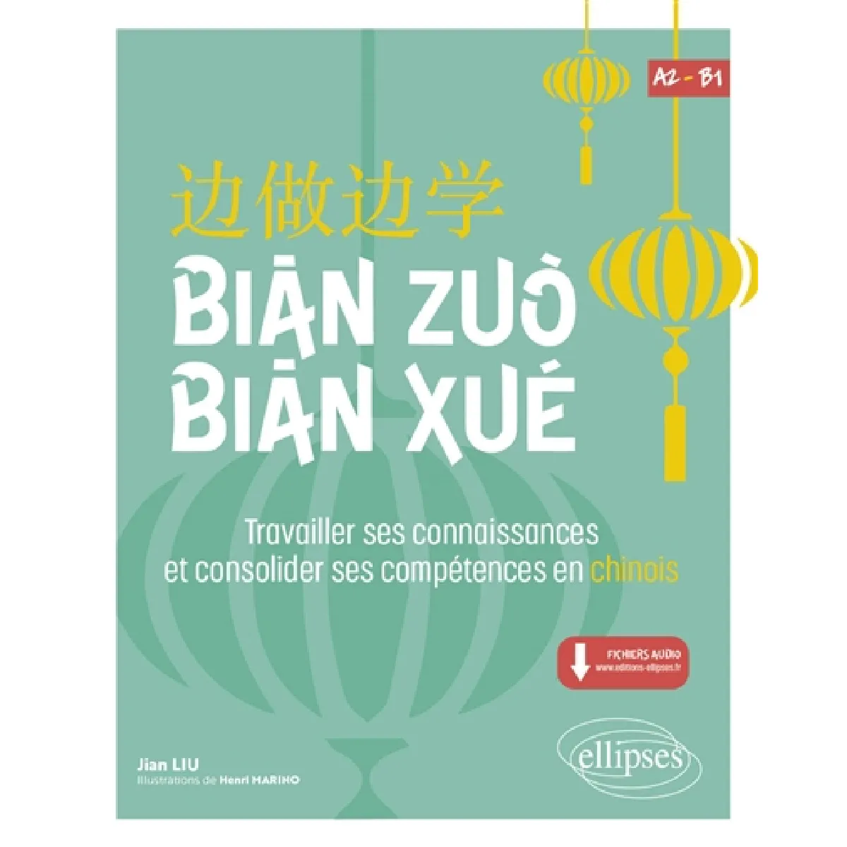 Bian zuo bian xué : travailler ses connaissances et consolider ses compétences en chinois : A2-B1