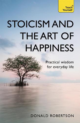 Stoicism and the Art of Happiness: Practical wisdom for everyday life: embrace perseverance, strength and happiness with stoic philosophy (Paperback)