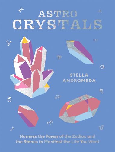 AstroCrystals: Harness the Power of the Zodiac and the Stones to Manifest the Life You Want (Hardback)