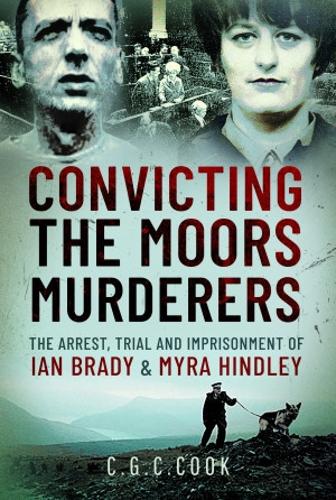 Convicting the Moors Murderers: The Arrest, Trial and Imprisonment of Ian Brady and Myra Hindley (Hardback)