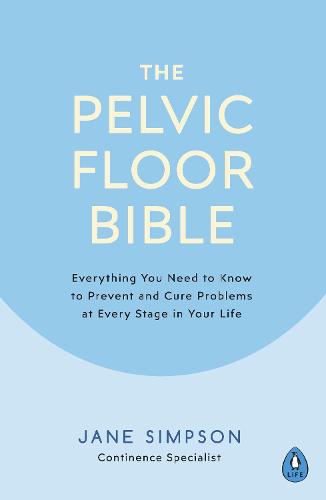 The Pelvic Floor Bible: Everything You Need to Know to Prevent and Cure Problems at Every Stage in Your Life (Paperback)