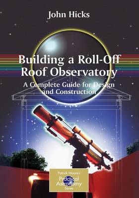 Building a Roll-off Roof Observatory: A Complete Guide for Design and Construction - The Patrick Moore Practical Astronomy Series (Paperback)