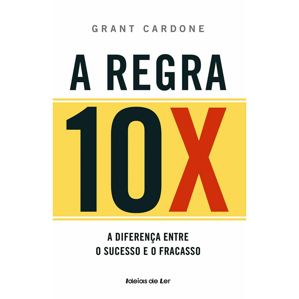 A Regra 10X - Descubra o que Faz A Diferença Entre o Sucesso e o Fracasso de Grant Cardone