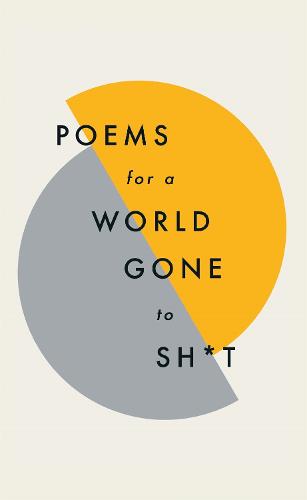 Poems for a world gone to sh*t: the amazing power of poetry to make even the most f**ked up times feel better (Hardback)