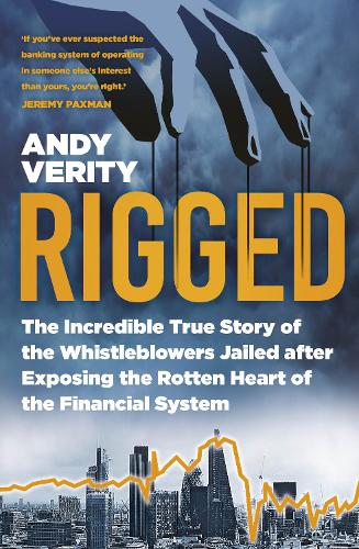 Rigged: The Incredible True Story of the Whistleblowers Jailed after Exposing the Rotten Heart of the Financial System (Hardback)