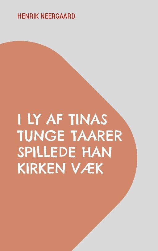 I Ly Af Tinas Tunge Taarer Spillede Han Kirken Væk - Henrik Neergaard - Bog