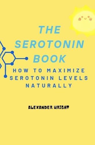 The Serotonin Book: How to Maximize Your Serotonin Levels Naturally - How to Maximize Your Mental Health Naturally (Paperback)