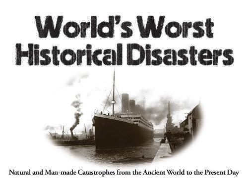 World's Worst Historical Disasters: Natural and Man-made Catastrophes from the Ancient World to the Present Day - World's Worst (Paperback)