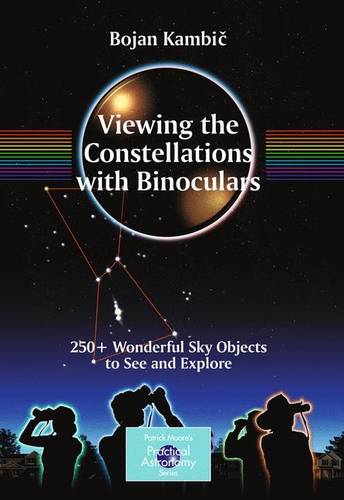 Viewing the Constellations with Binoculars: 250+ Wonderful Sky Objects to See and Explore - The Patrick Moore Practical Astronomy Series (Paperback)