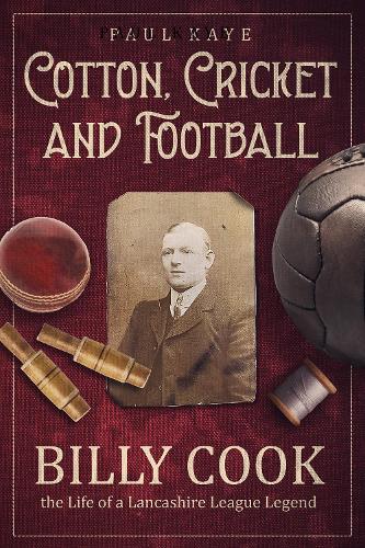 Cotton; Cricket and Football: Billy Cook, the Life of a Lancashire League Legend (Hardback)